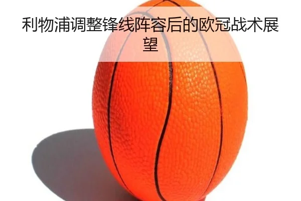 利物浦调整锋线阵容后的欧冠战术展望